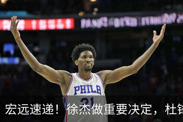 宏远速递！徐杰做重要决定，杜锋最新消息，二飞率广工绝杀清华夺冠